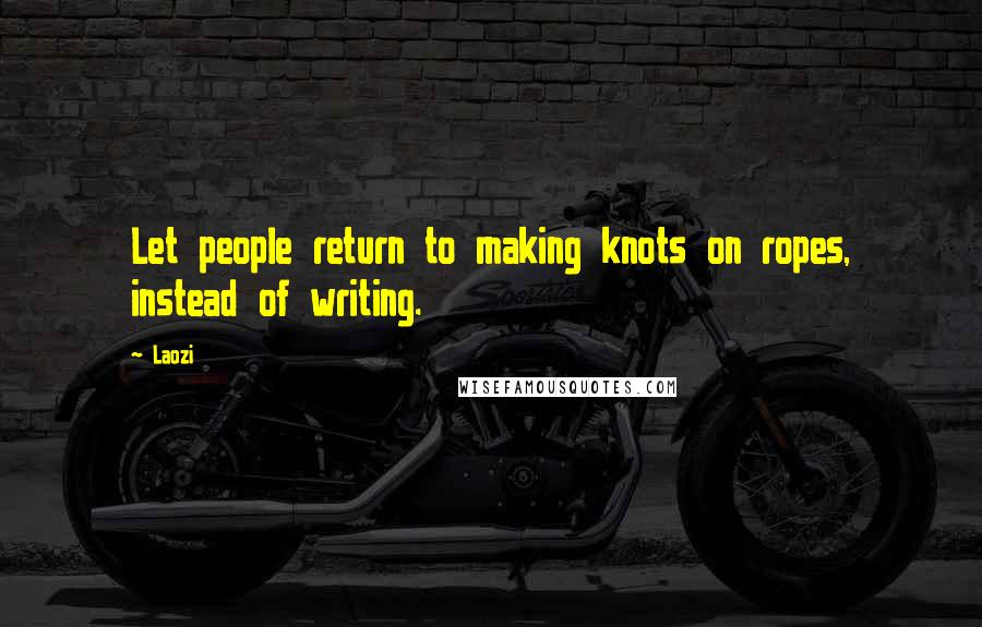 Laozi Quotes: Let people return to making knots on ropes, instead of writing.