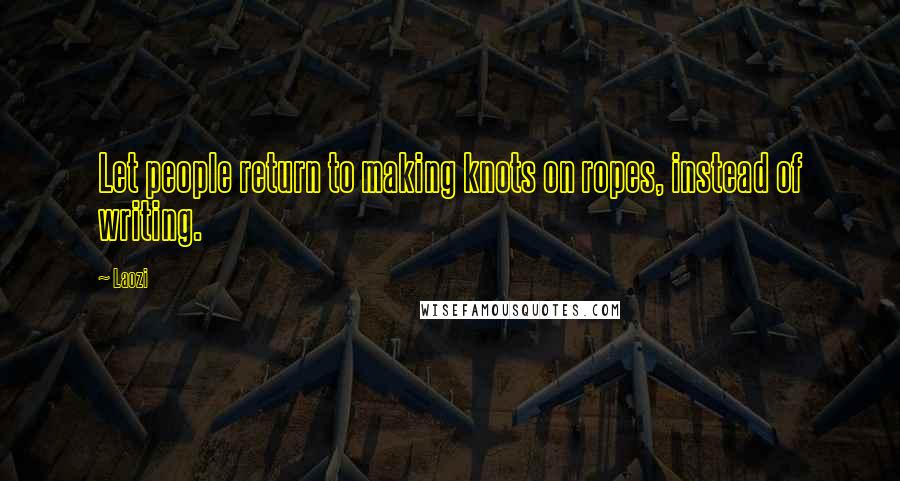 Laozi Quotes: Let people return to making knots on ropes, instead of writing.