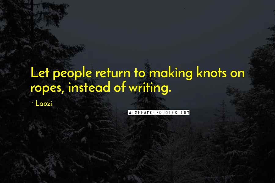 Laozi Quotes: Let people return to making knots on ropes, instead of writing.