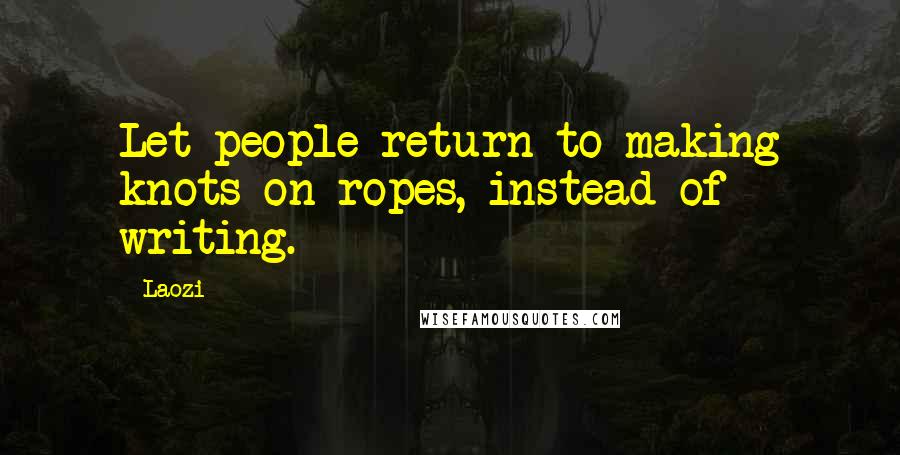 Laozi Quotes: Let people return to making knots on ropes, instead of writing.