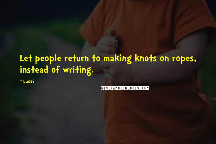 Laozi Quotes: Let people return to making knots on ropes, instead of writing.