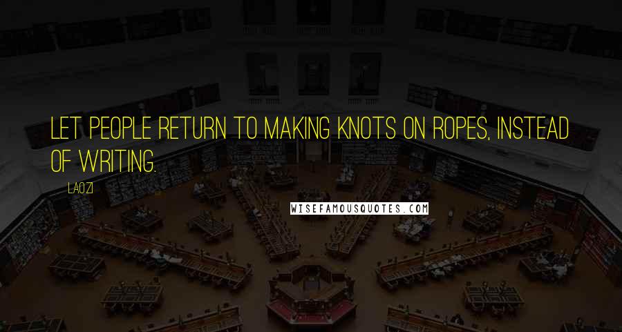 Laozi Quotes: Let people return to making knots on ropes, instead of writing.