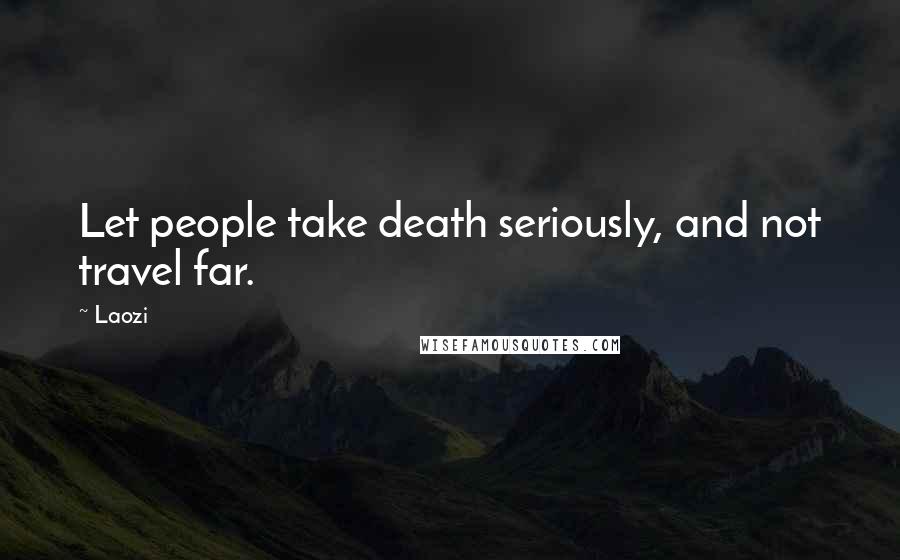 Laozi Quotes: Let people take death seriously, and not travel far.
