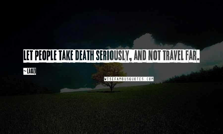 Laozi Quotes: Let people take death seriously, and not travel far.