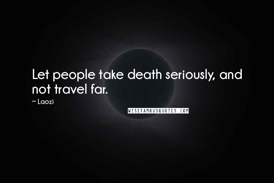 Laozi Quotes: Let people take death seriously, and not travel far.