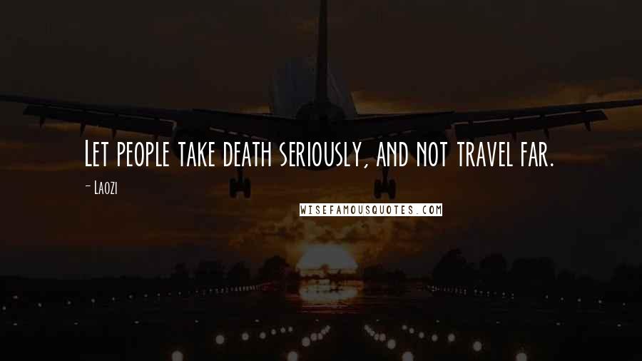 Laozi Quotes: Let people take death seriously, and not travel far.