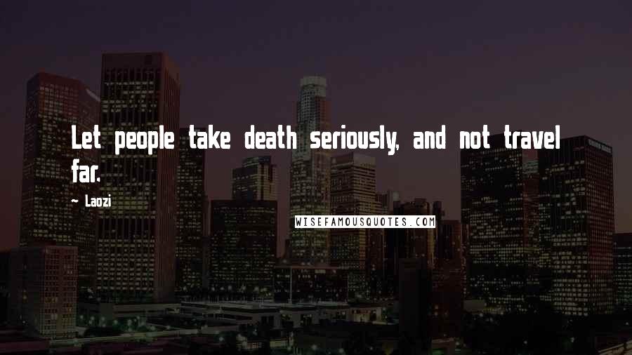 Laozi Quotes: Let people take death seriously, and not travel far.