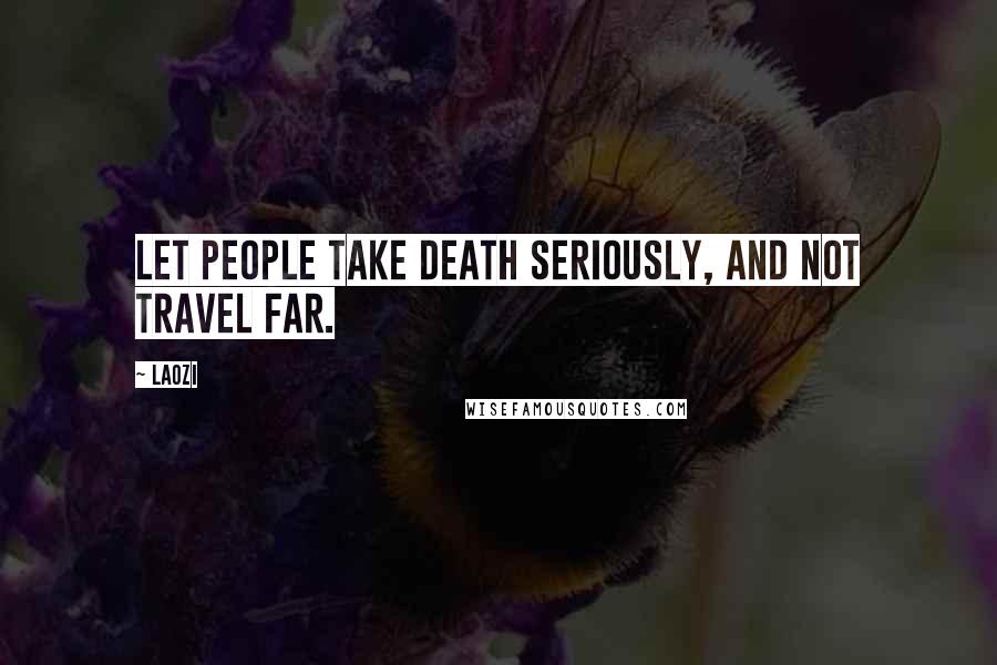 Laozi Quotes: Let people take death seriously, and not travel far.