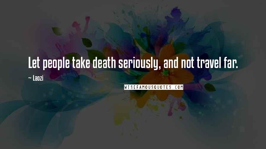 Laozi Quotes: Let people take death seriously, and not travel far.