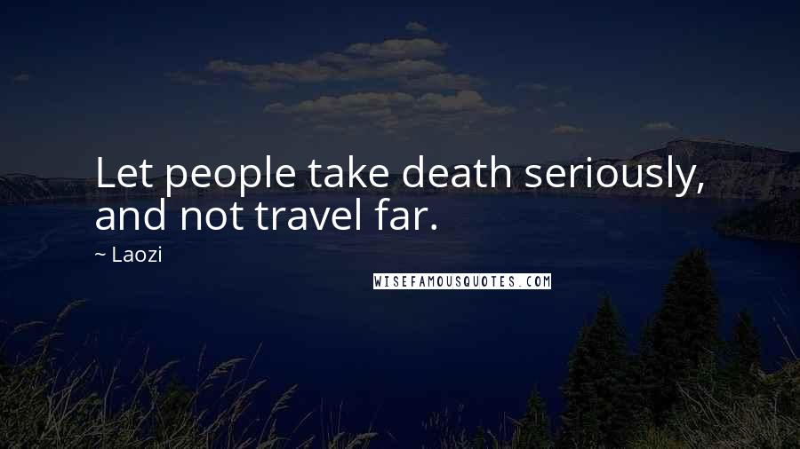 Laozi Quotes: Let people take death seriously, and not travel far.