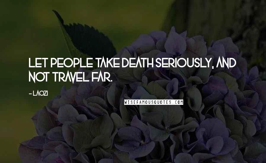 Laozi Quotes: Let people take death seriously, and not travel far.