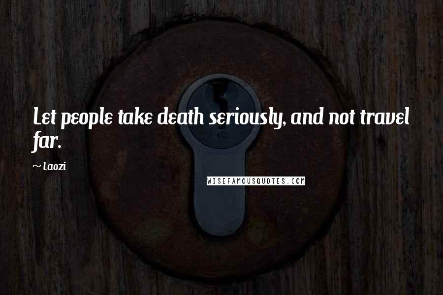 Laozi Quotes: Let people take death seriously, and not travel far.