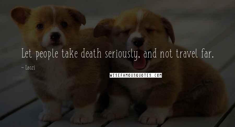 Laozi Quotes: Let people take death seriously, and not travel far.