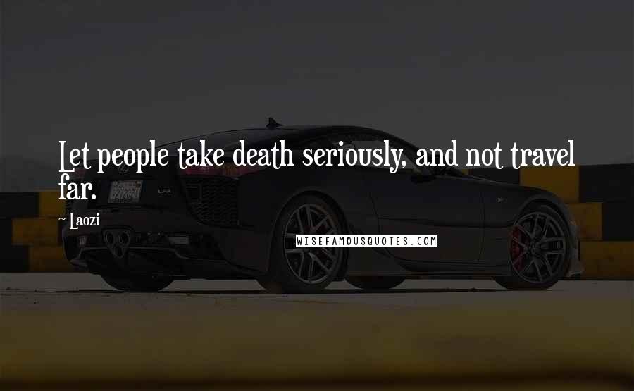 Laozi Quotes: Let people take death seriously, and not travel far.