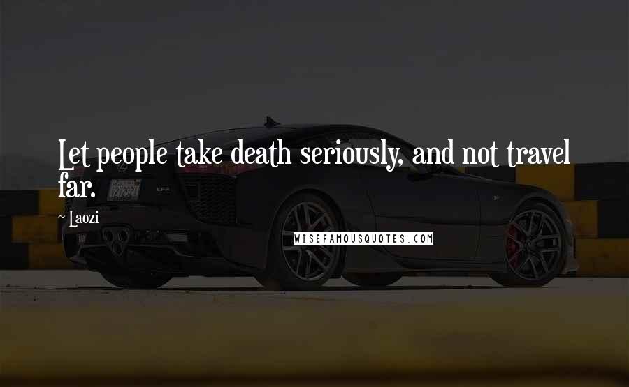 Laozi Quotes: Let people take death seriously, and not travel far.