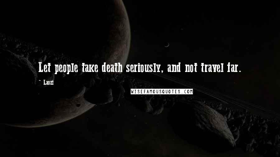 Laozi Quotes: Let people take death seriously, and not travel far.