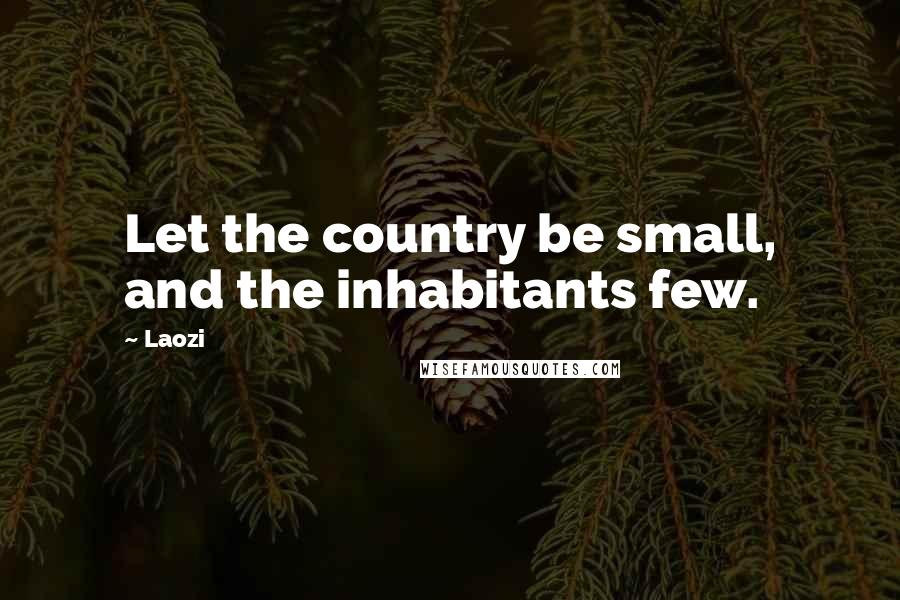 Laozi Quotes: Let the country be small, and the inhabitants few.