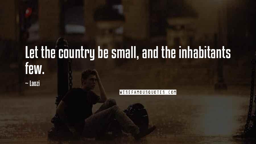 Laozi Quotes: Let the country be small, and the inhabitants few.
