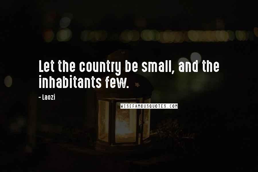 Laozi Quotes: Let the country be small, and the inhabitants few.