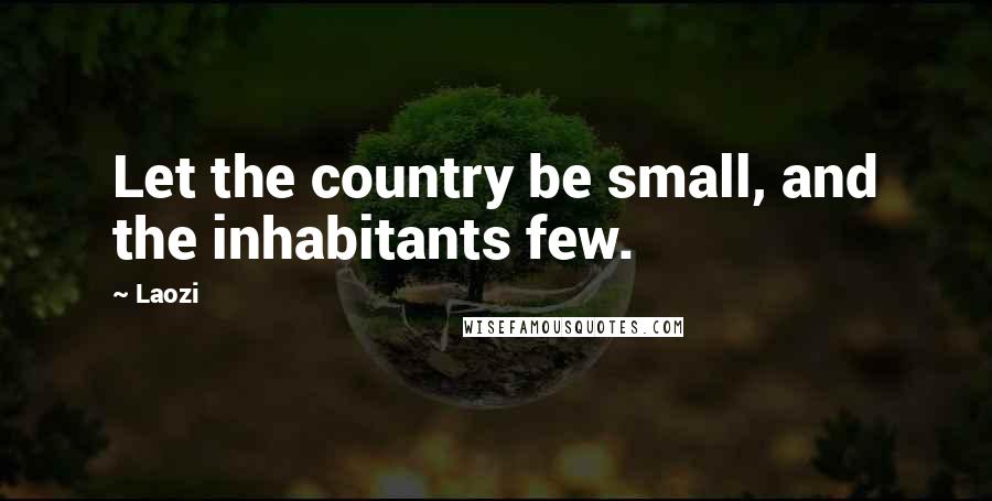 Laozi Quotes: Let the country be small, and the inhabitants few.