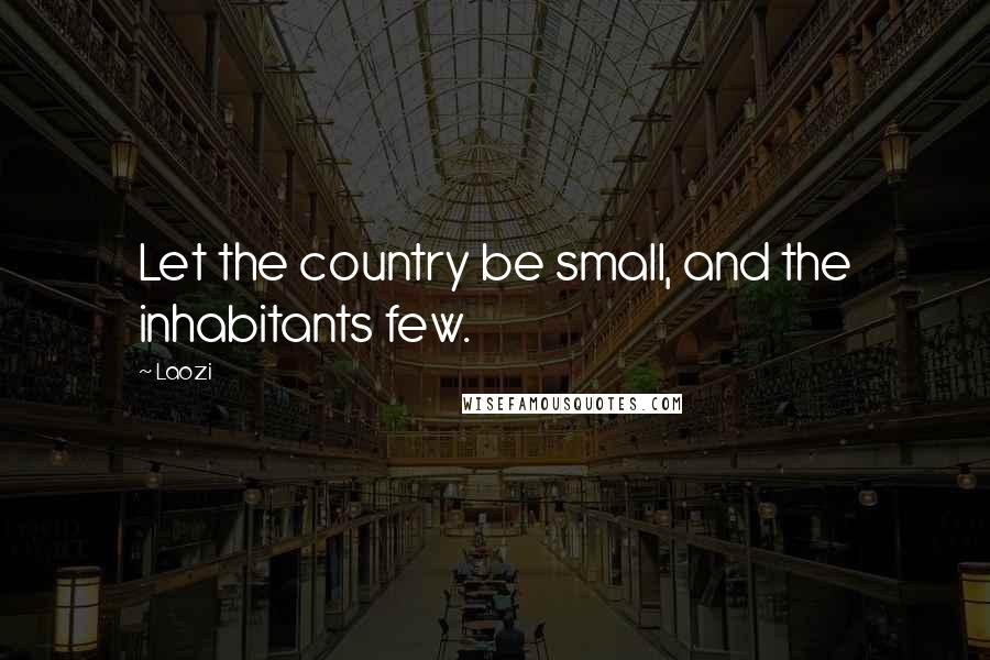 Laozi Quotes: Let the country be small, and the inhabitants few.