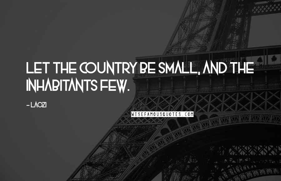 Laozi Quotes: Let the country be small, and the inhabitants few.