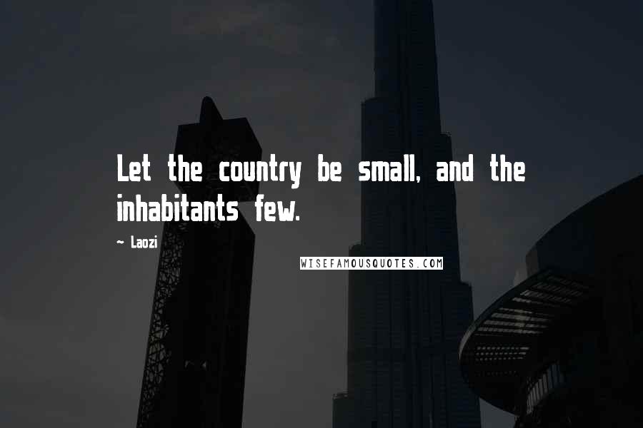 Laozi Quotes: Let the country be small, and the inhabitants few.