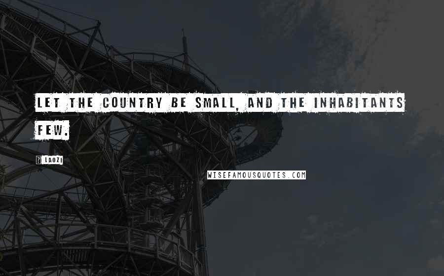 Laozi Quotes: Let the country be small, and the inhabitants few.