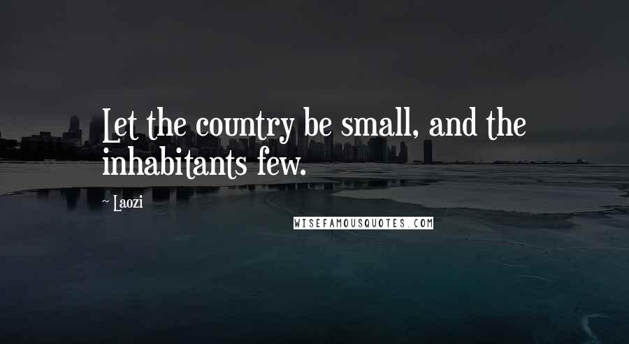 Laozi Quotes: Let the country be small, and the inhabitants few.