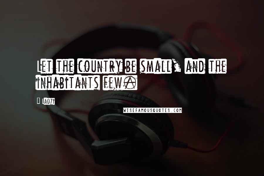 Laozi Quotes: Let the country be small, and the inhabitants few.