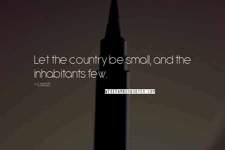 Laozi Quotes: Let the country be small, and the inhabitants few.