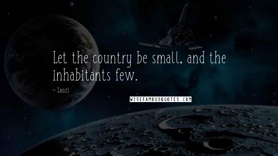 Laozi Quotes: Let the country be small, and the inhabitants few.
