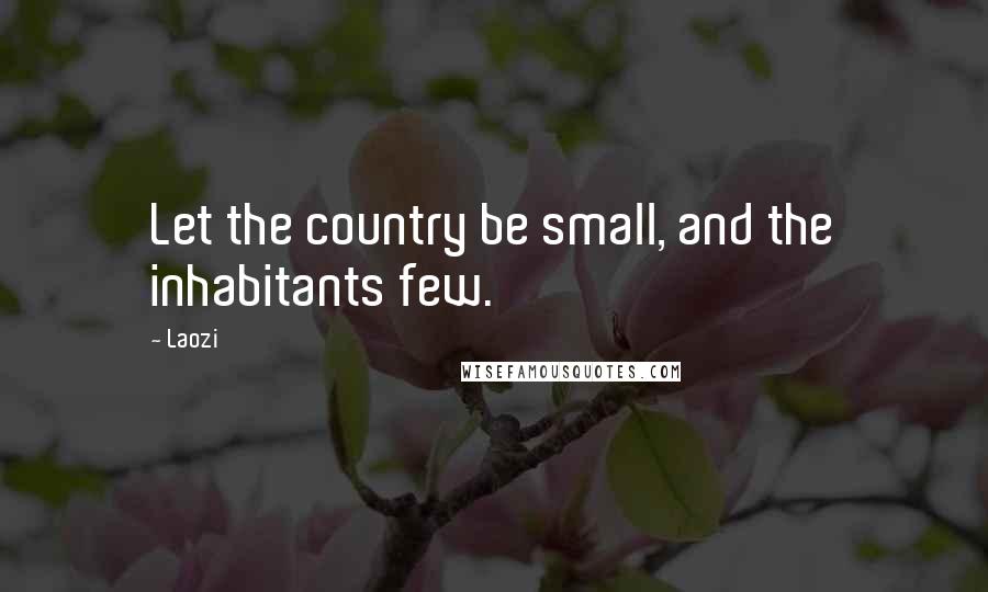 Laozi Quotes: Let the country be small, and the inhabitants few.