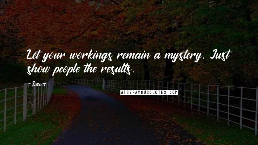 Laozi Quotes: Let your workings remain a mystery. Just show people the results.