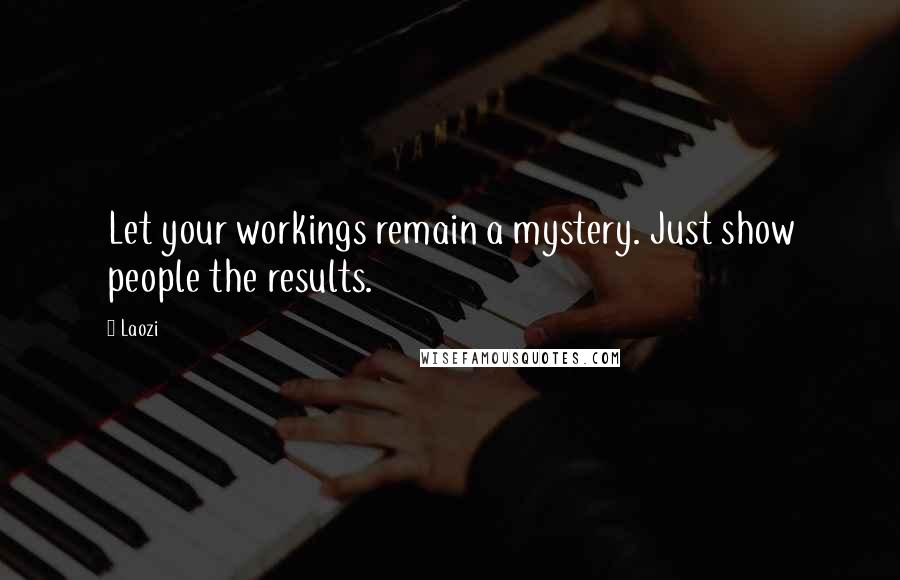 Laozi Quotes: Let your workings remain a mystery. Just show people the results.