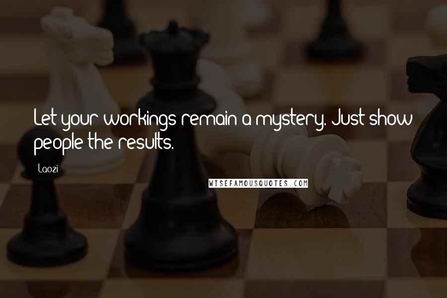 Laozi Quotes: Let your workings remain a mystery. Just show people the results.