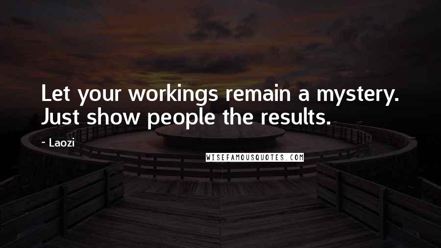 Laozi Quotes: Let your workings remain a mystery. Just show people the results.