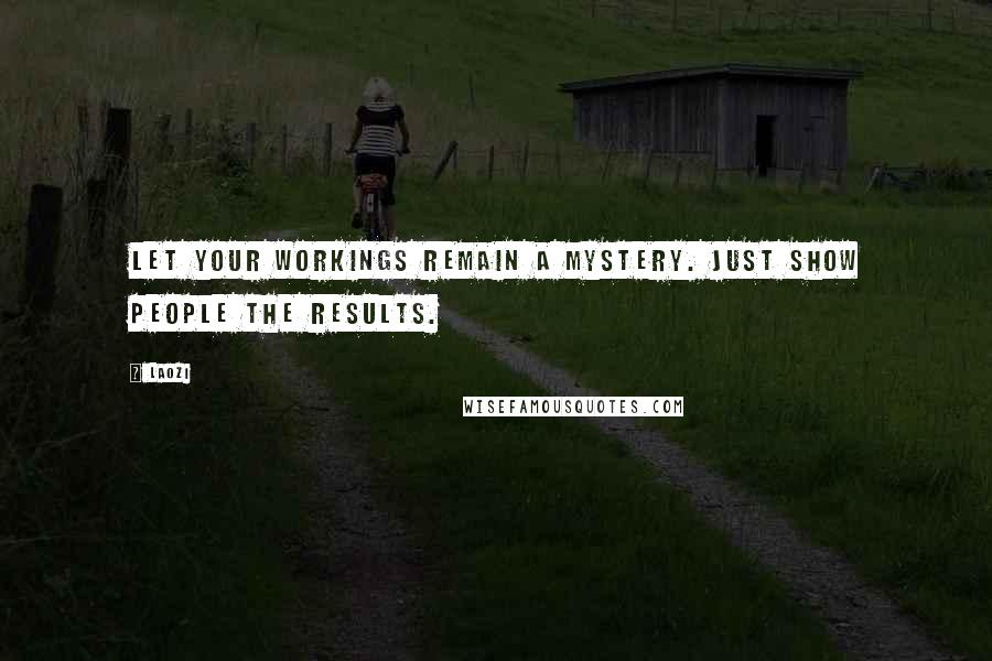 Laozi Quotes: Let your workings remain a mystery. Just show people the results.