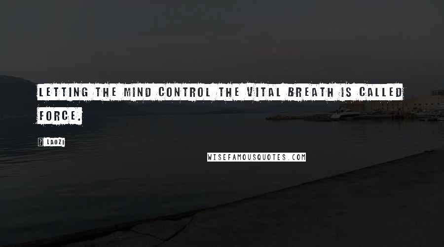 Laozi Quotes: Letting the mind control the vital breath is called force.
