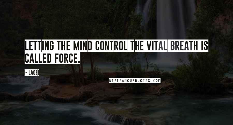 Laozi Quotes: Letting the mind control the vital breath is called force.