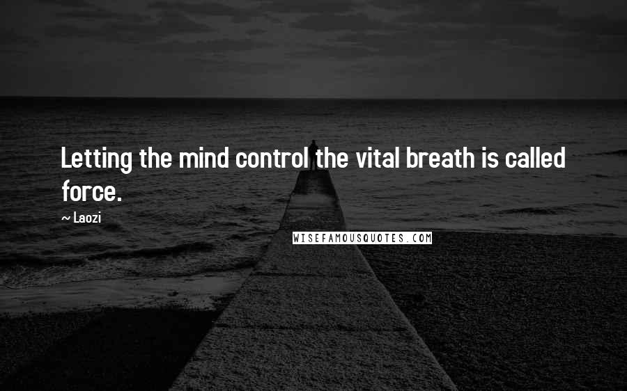 Laozi Quotes: Letting the mind control the vital breath is called force.
