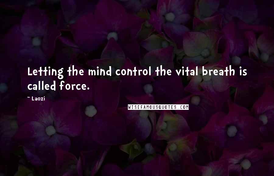 Laozi Quotes: Letting the mind control the vital breath is called force.