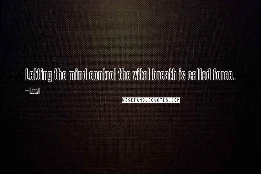 Laozi Quotes: Letting the mind control the vital breath is called force.