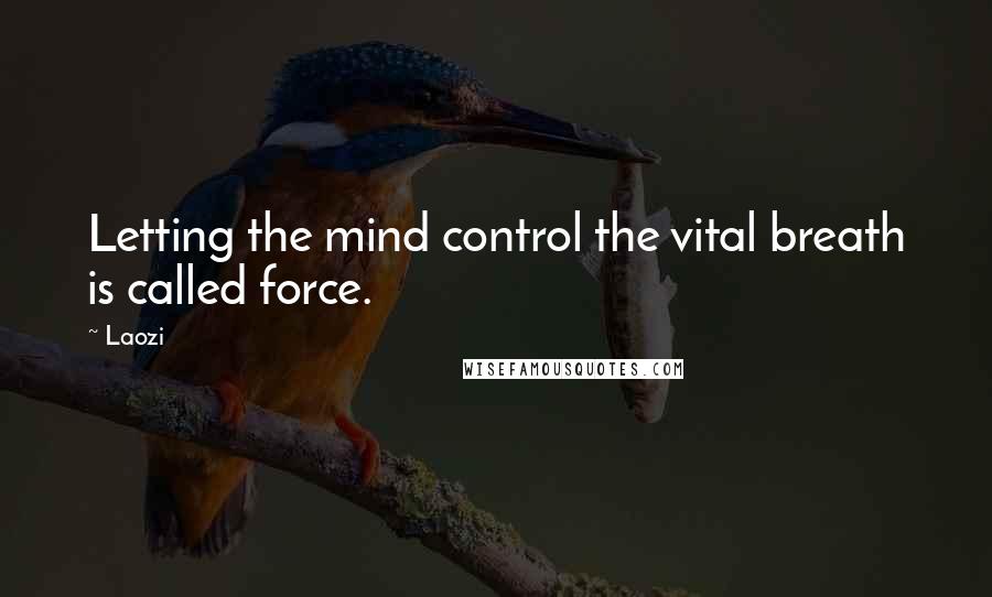 Laozi Quotes: Letting the mind control the vital breath is called force.