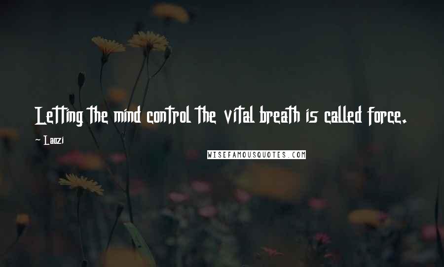 Laozi Quotes: Letting the mind control the vital breath is called force.