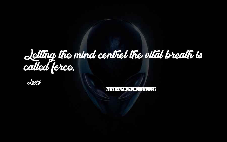 Laozi Quotes: Letting the mind control the vital breath is called force.