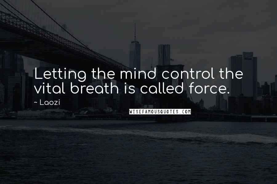 Laozi Quotes: Letting the mind control the vital breath is called force.