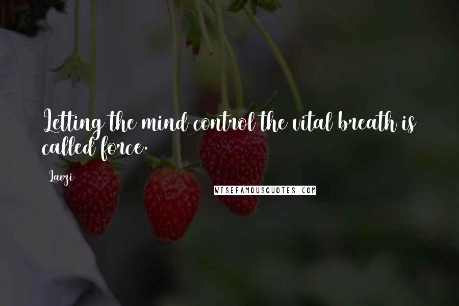 Laozi Quotes: Letting the mind control the vital breath is called force.