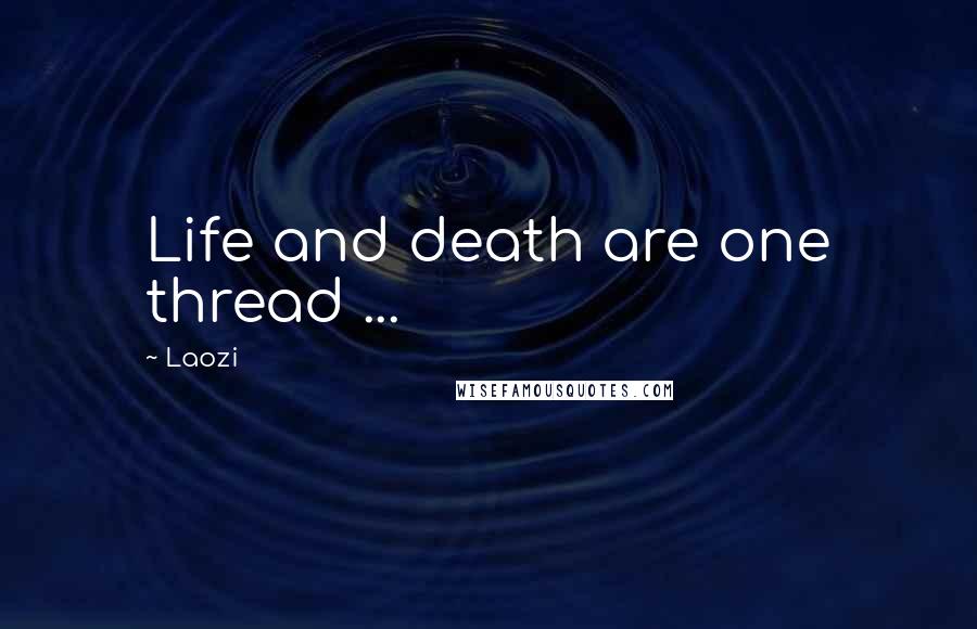 Laozi Quotes: Life and death are one thread ...