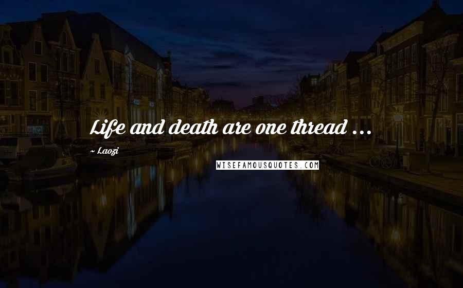 Laozi Quotes: Life and death are one thread ...